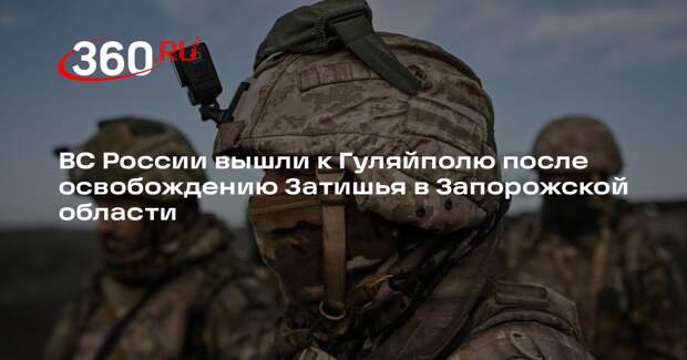 ВС России вышли к Гуляйполю после освобождению Затишья в Запорожской области