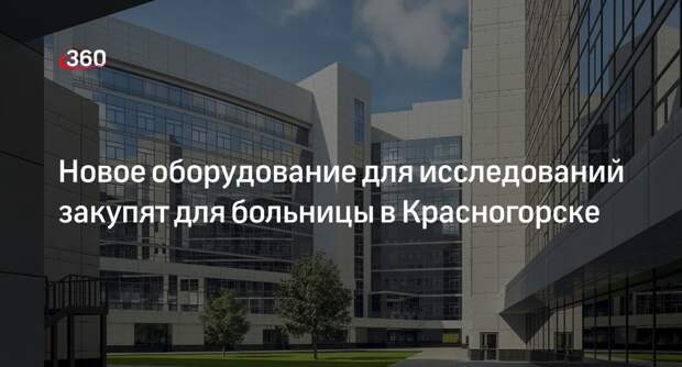 Новое оборудование для исследований закупят для больницы в Красногорске