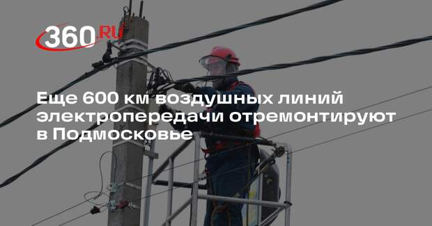 Еще 600 км воздушных линий электропередачи отремонтируют в Подмосковье