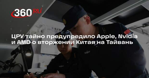 ЦРУ тайно предупредило Apple, Nvidia и AMD о вторжении Китая на Тайвань