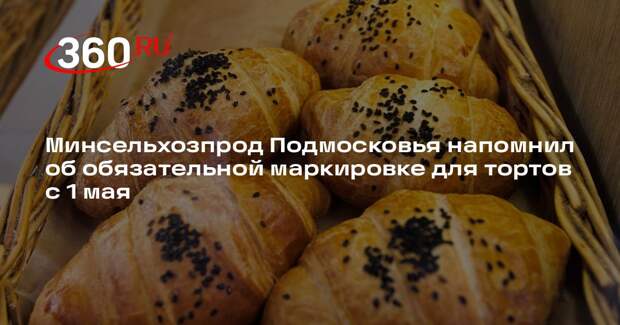 Минсельхозпрод Подмосковья напомнил об обязательной маркировке для тортов с 1 мая