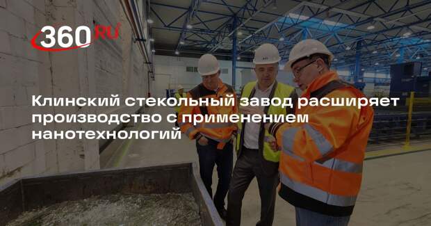 Клинский стекольный завод расширяет производство с применением нанотехнологий