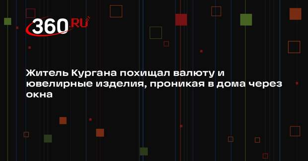 Житель Кургана похищал валюту и ювелирные изделия, проникая в дома через окна