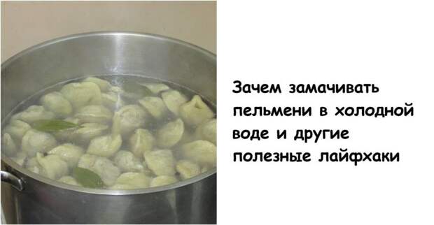 Зачем замачивать пельмени в холодной воде и другие полезные лайфхаки