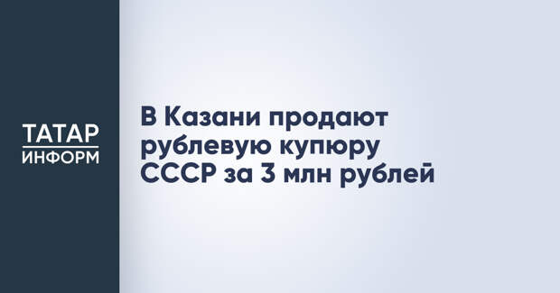 В Казани продают рублевую купюру СССР за 3 млн рублей