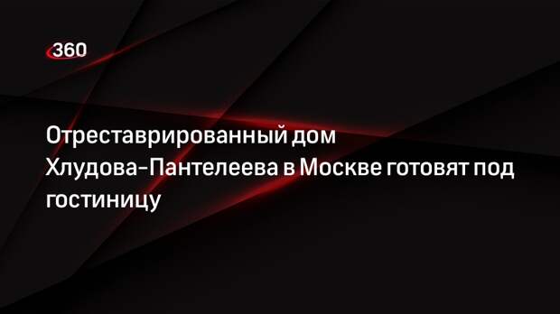 Отреставрированный дом Хлудова-Пантелеева в Москве готовят под гостиницу