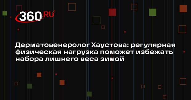 Дерматовенеролог Хаустова: регулярная физическая нагрузка поможет избежать набора лишнего веса зимой