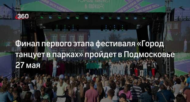 Финал первого этапа фестиваля «Город танцует в парках» пройдет в Подмосковье 27 мая