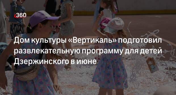 Дом культуры «Вертикаль» подготовил развлекательную программу для детей Дзержинского в июне