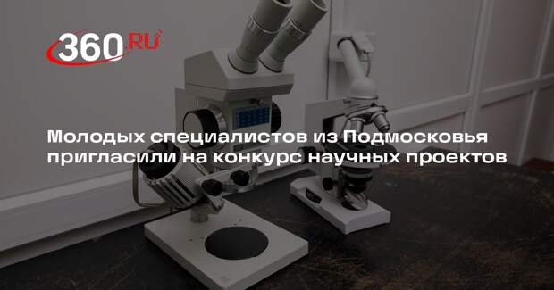 Молодых специалистов из Подмосковья пригласили на конкурс научных проектов