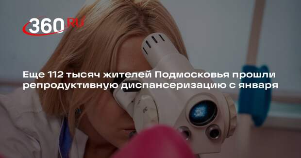 Еще 112 тысяч жителей Подмосковья прошли репродуктивную диспансеризацию с января
