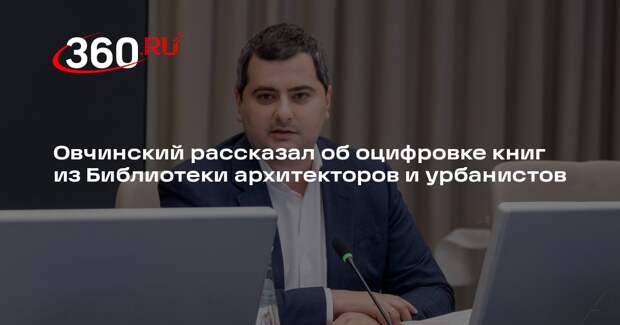 Овчинский рассказал об оцифровке книг из Библиотеки архитекторов и урбанистов