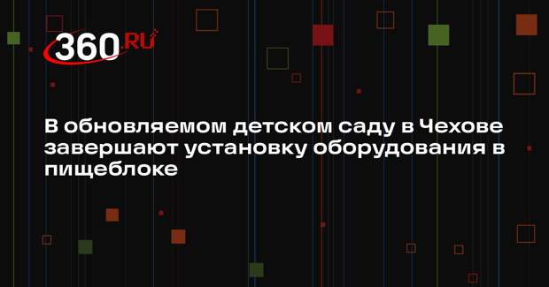 Завершение капитального ремонта детского сада в Чехове планируется в марте
