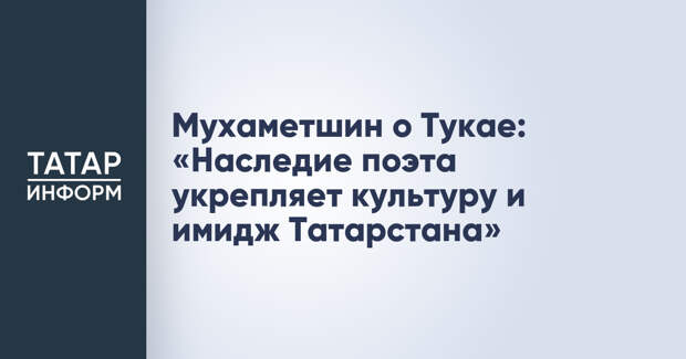 Мухаметшин о Тукае: «Наследие поэта укрепляет культуру и имидж Татарстана»