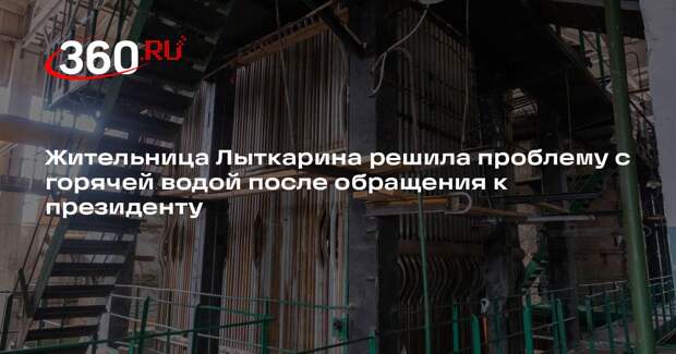 Жительница Лыткарина решила проблему с горячей водой после обращения к президенту