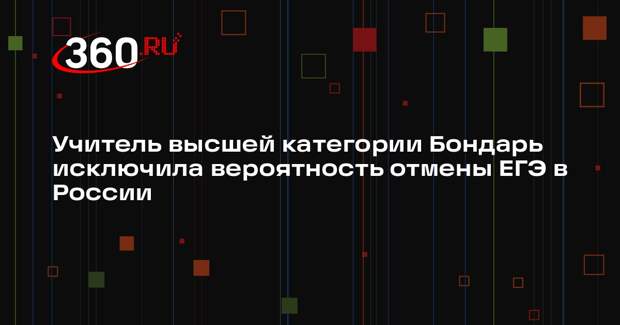 Учитель высшей категории Бондарь исключила вероятность отмены ЕГЭ в России