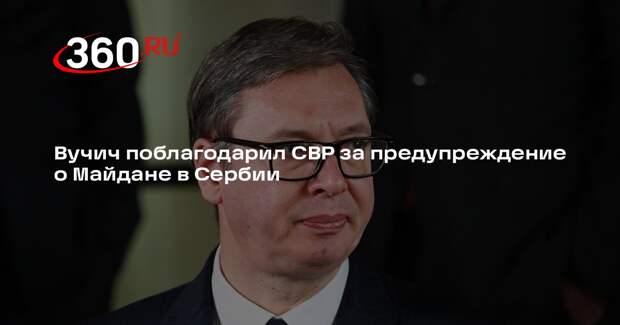 Вучич поблагодарил СВР за предупреждение о Майдане в Сербии