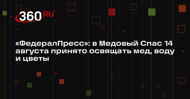 «ФедералПресс»: в Медовый Спас 14 августа принято освящать мед, воду и цветы
