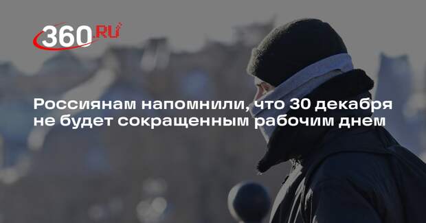 Россиянам напомнили, что 30 декабря не будет сокращенным рабочим днем