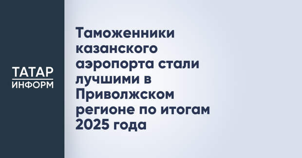 Таможенники казанского аэропорта стали лучшими в Приволжском регионе по итогам 2025 года