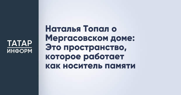 Наталья Топал о Мергасовском доме: Это пространство, которое работает как носитель памяти