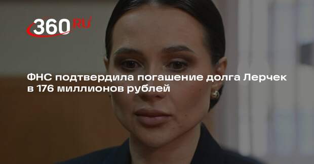 ФНС подтвердила погашение долга Лерчек в 176 миллионов рублей