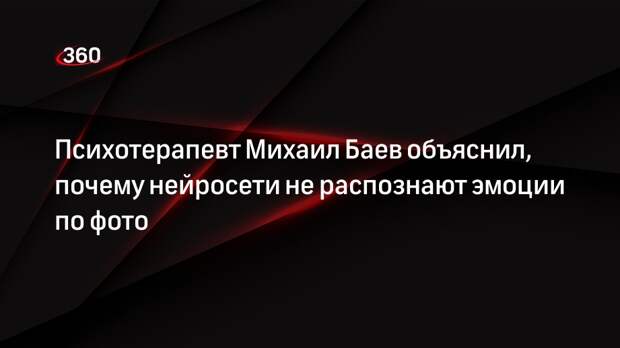 Психотерапевт Михаил Баев объяснил, почему нейросети не распознают эмоции по фото
