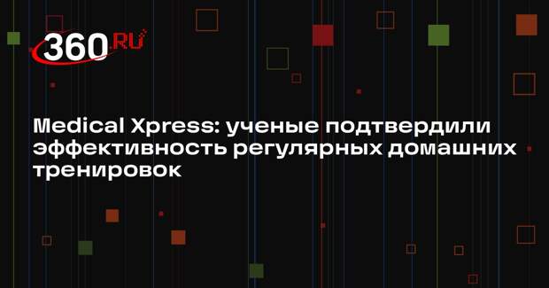 Medical Xpress: ученые подтвердили эффективность регулярных домашних тренировок