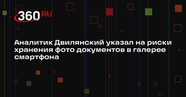 Аналитик Двилянский указал на риски хранения фото документов в галерее смартфона
