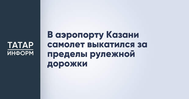 В аэропорту Казани самолет выкатился за пределы рулежной дорожки