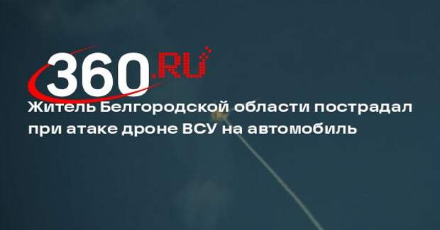 Житель Белгородской области пострадал при атаке дроне ВСУ на автомобиль