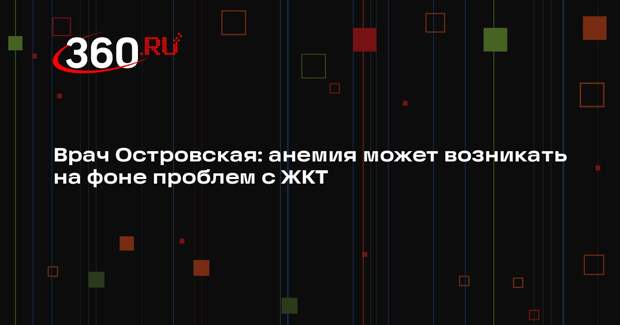 Врач Островская: анемия может возникать на фоне проблем с ЖКТ