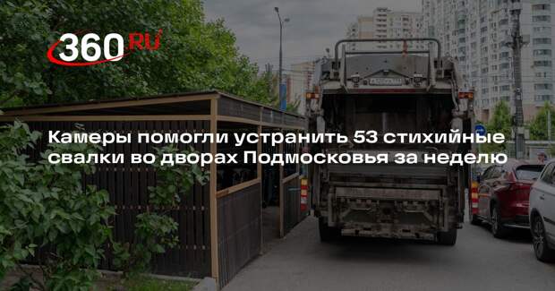 Камеры помогли устранить 53 стихийные свалки во дворах Подмосковья за неделю