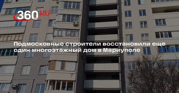 Подмосковные строители восстановили еще один многоэтажный дом в Мариуполе