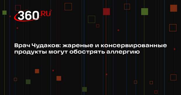 Врач Чудаков: жареные и консервированные продукты могут обострять аллергию