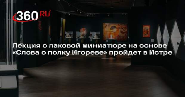 Лекция о лаковой миниатюре на основе «Слова о полку Игореве» пройдет в Истре