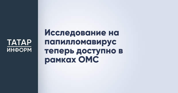 Исследование на папилломавирус теперь доступно в рамках ОМС