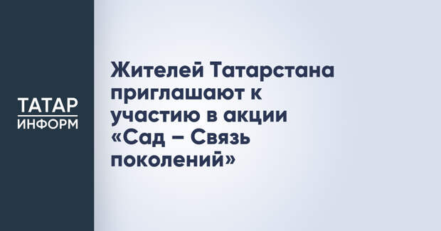 Жителей Татарстана приглашают к участию в акции «Сад – Связь поколений»