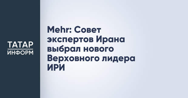 Mehr: Совет экспертов Ирана выбрал нового Верховного лидера ИРИ