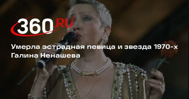 Умерла эстрадная певица и звезда 1970-х Галина Ненашева