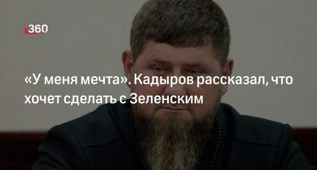 Кадыров заявил о желании посадить Зеленского в подвал в Чечне