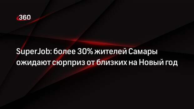 SuperJob: более 30% жителей Самары ожидают сюрприз от близких на Новый год