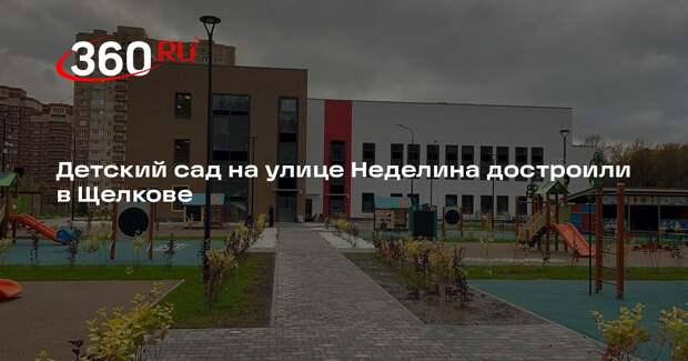 Детский сад на улице Неделина достроили в Щелкове