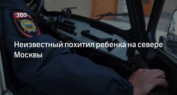 Источник «360»: неизвестный похитил ребенка и скрылся на автомобиле в Москве