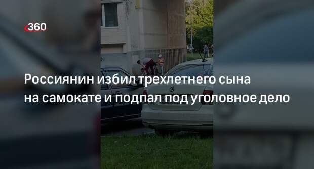 Отец из Татарстана избил трехлетнего сына за наезд на самокате