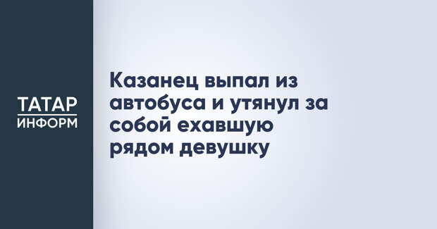 Казанец выпал из автобуса и утянул за собой ехавшую рядом девушку