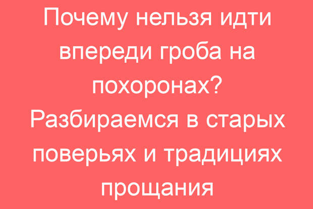 Почему нельзя идти впереди гроба на похоронах? Разбираемся в старых поверьях и традициях прощания