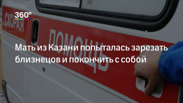Мать из Казани попыталась зарезать близнецов и покончить с собой