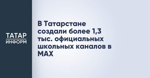 В Татарстане создали более 1,3 тыс. официальных школьных каналов в MAX
