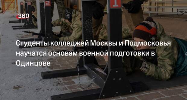 Студенты колледжей Москвы и Подмосковья научатся основам военной подготовки в Одинцове
